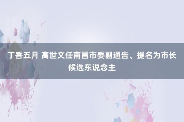 丁香五月 高世文任南昌市委副通告、提名为市长候选东说念主