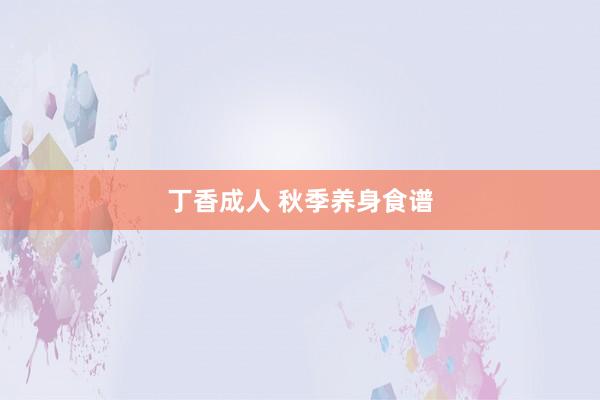 丁香成人 秋季养身食谱