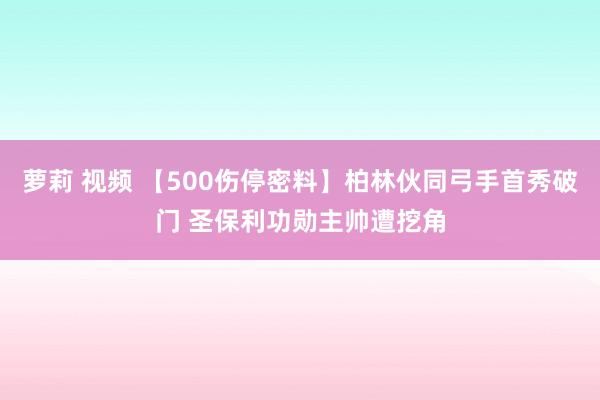 萝莉 视频 【500伤停密料】柏林伙同弓手首秀破门 圣保利功勋主帅遭挖角