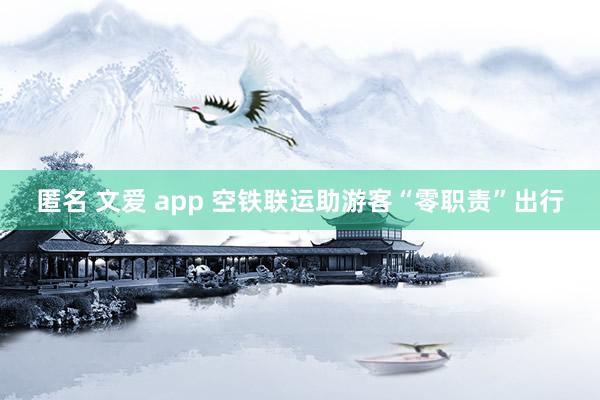 匿名 文爱 app 空铁联运助游客“零职责”出行