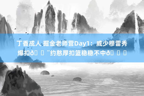 丁香成人 掘金老师营Day1：威少穆雷秀爆扣🔨约憨厚扣篮稳稳不中😁