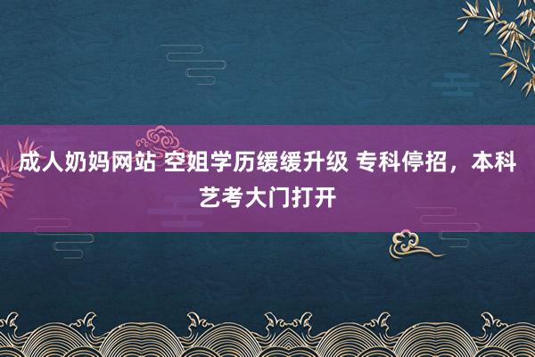 成人奶妈网站 空姐学历缓缓升级 专科停招，本科艺考大门打开