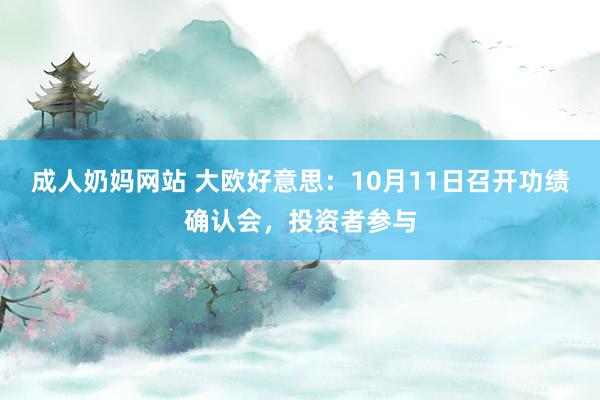 成人奶妈网站 大欧好意思：10月11日召开功绩确认会，投资者参与