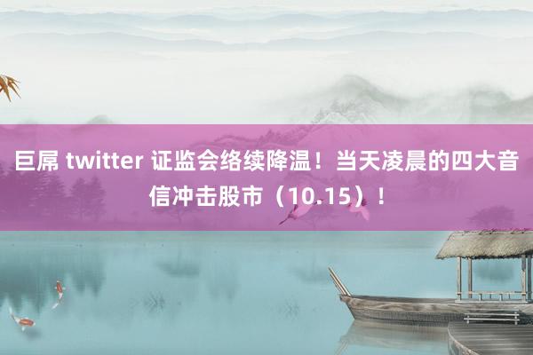 巨屌 twitter 证监会络续降温！当天凌晨的四大音信冲击股市（10.15）！