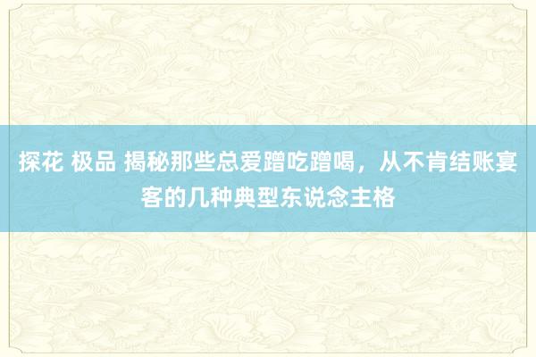 探花 极品 揭秘那些总爱蹭吃蹭喝，从不肯结账宴客的几种典型东说念主格