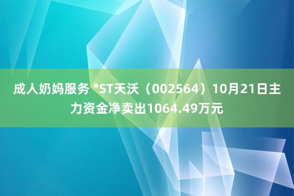 成人奶妈服务 *ST天沃（002564）10月21日主力资金净卖出1064.49万元