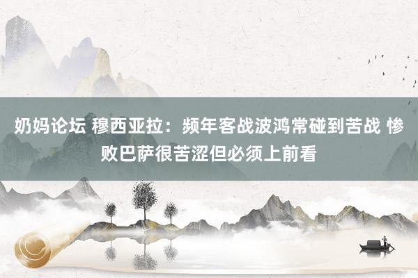 奶妈论坛 穆西亚拉：频年客战波鸿常碰到苦战 惨败巴萨很苦涩但必须上前看