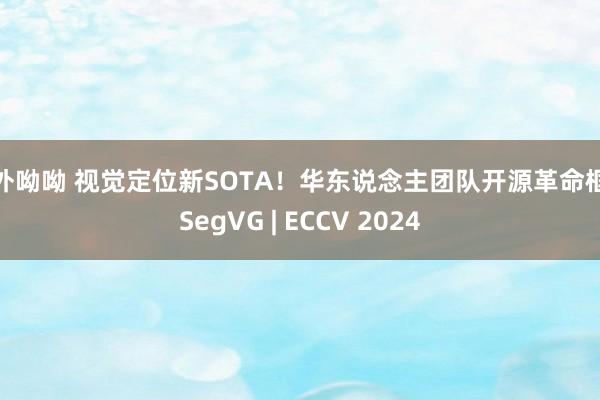 海外呦呦 视觉定位新SOTA！华东说念主团队开源革命框架SegVG | ECCV 2024