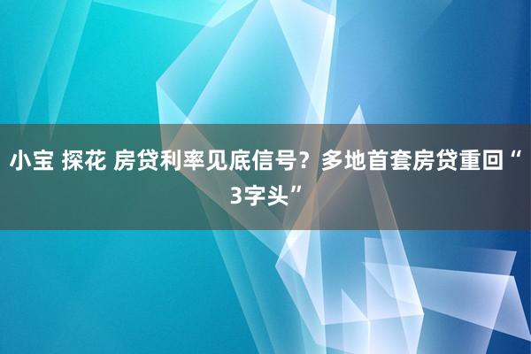 小宝 探花 房贷利率见底信号？多地首套房贷重回“3字头”