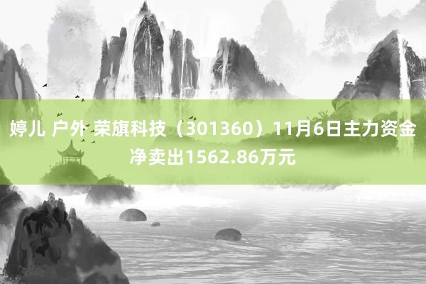 婷儿 户外 荣旗科技（301360）11月6日主力资金净卖出1562.86万元