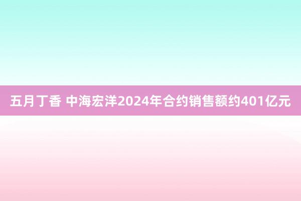 五月丁香 中海宏洋2024年合约销售额约401亿元