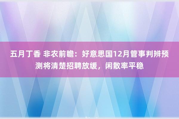 五月丁香 非农前瞻：好意思国12月管事判辨预测将清楚招聘放缓，闲散率平稳